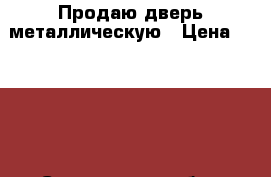 Продаю дверь металлическую › Цена ­ 2 500 - Саратовская обл., Саратов г. Строительство и ремонт » Двери, окна и перегородки   